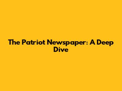 The Patriot Newspaper: A Deep Dive