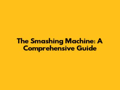 The Smashing Machine: A Comprehensive Guide