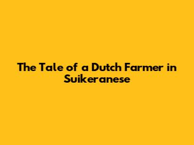 The Tale of a Dutch Farmer in Suikeranese