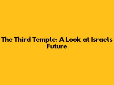 The Third Temple: A Look at Israel's Future