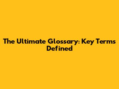 The Ultimate Glossary: Key Terms Defined