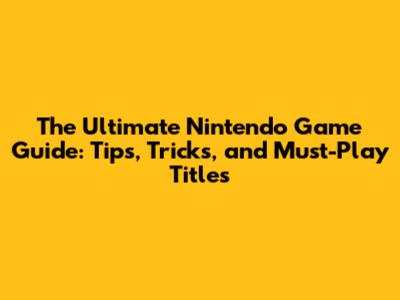 The Ultimate Nintendo Game Guide: Tips, Tricks, and Must-Play Titles