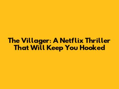 The Villager: A Netflix Thriller That Will Keep You Hooked