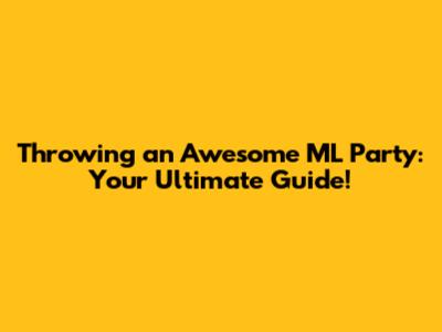 Throwing an Awesome ML Party: Your Ultimate Guide!