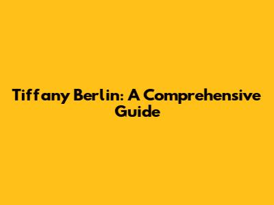 Tiffany Berlin: A Comprehensive Guide