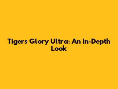 Tiger's Glory Ultra: An In-Depth Look