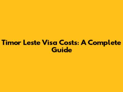 Timor Leste Visa Costs: A Complete Guide