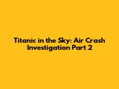 Titanic in the Sky: Air Crash Investigation Part 2