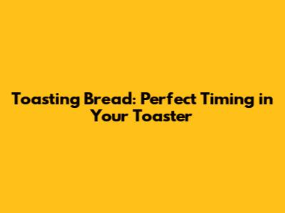 Toasting Bread: Perfect Timing in Your Toaster