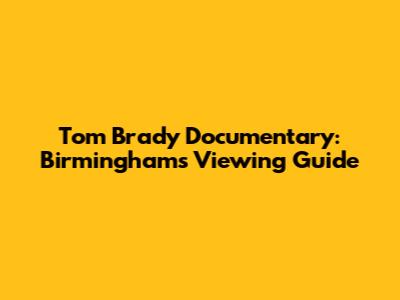 Tom Brady Documentary: Birmingham's Viewing Guide