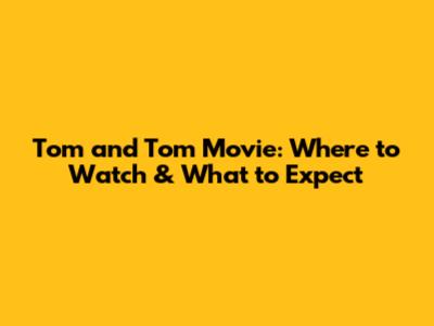 Tom and Tom Movie: Where to Watch & What to Expect