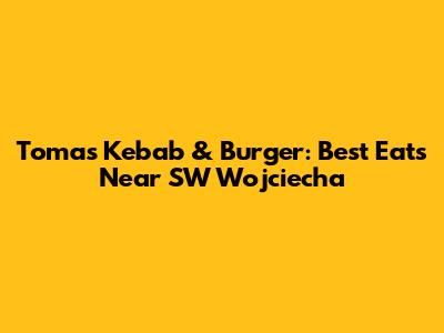 Tomas Kebab & Burger: Best Eats Near SW Wojciecha