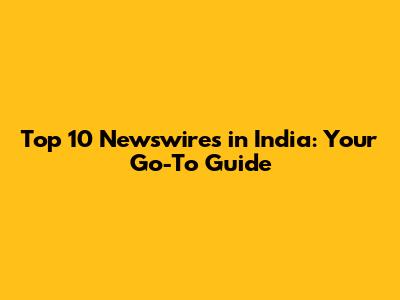 Top 10 Newswires in India: Your Go-To Guide