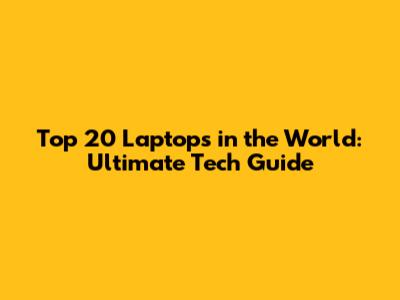 Top 20 Laptops in the World: Ultimate Tech Guide