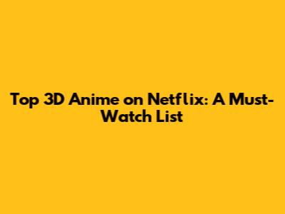 Top 3D Anime on Netflix: A Must-Watch List