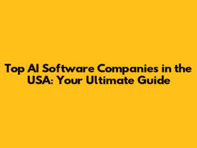 Top AI Software Companies in the USA: Your Ultimate Guide