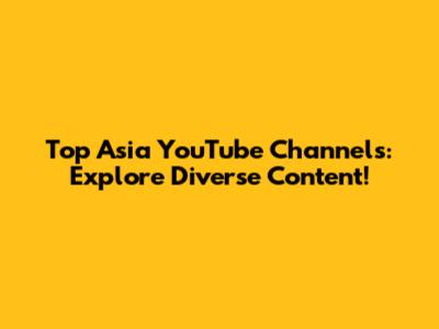 Top Asia YouTube Channels: Explore Diverse Content!