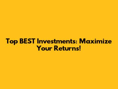 Top BEST Investments: Maximize Your Returns!