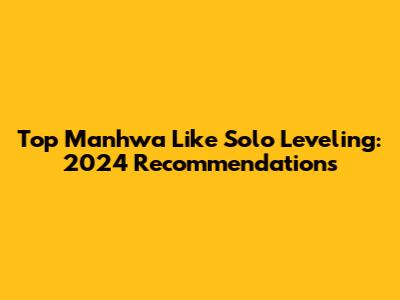 Top Manhwa Like Solo Leveling: 2024 Recommendations
