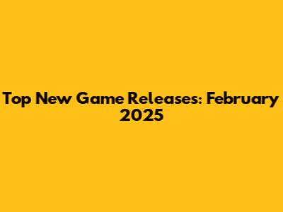 Top New Game Releases: February 2025
