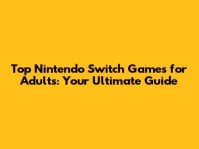 Top Nintendo Switch Games for Adults: Your Ultimate Guide