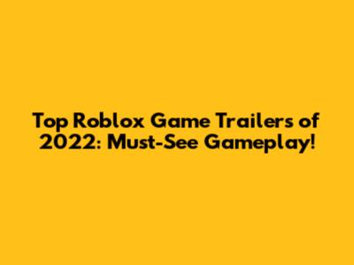 Top Roblox Game Trailers of 2022: Must-See Gameplay!