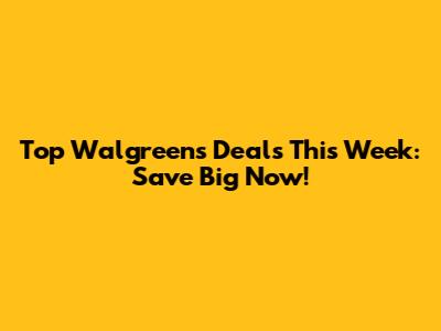 Top Walgreens Deals This Week: Save Big Now!