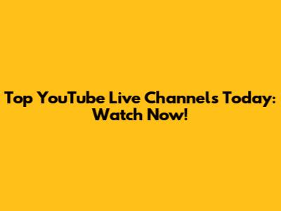 Top YouTube Live Channels Today: Watch Now!