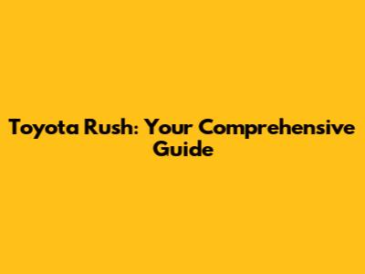 Toyota Rush: Your Comprehensive Guide