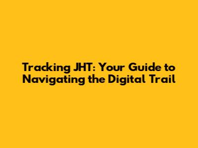 Tracking JHT: Your Guide to Navigating the Digital Trail