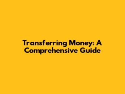 Transferring Money: A Comprehensive Guide