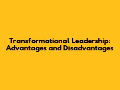 Transformational Leadership: Advantages and Disadvantages