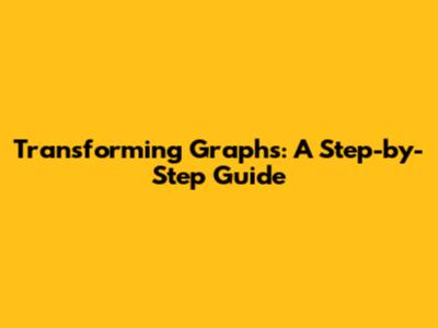 Transforming Graphs: A Step-by-Step Guide