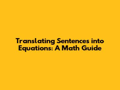 Translating Sentences into Equations: A Math Guide