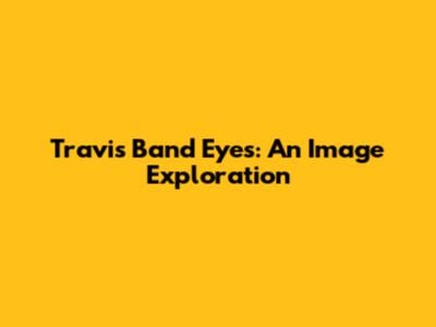 Travis Band Eyes: An Image Exploration