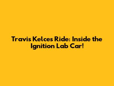 Travis Kelce's Ride: Inside the Ignition Lab Car!