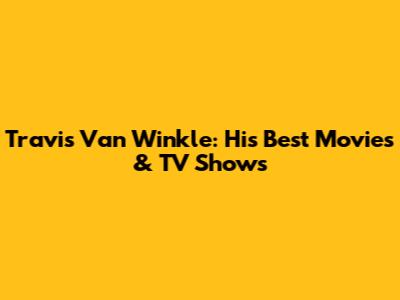 Travis Van Winkle: His Best Movies & TV Shows