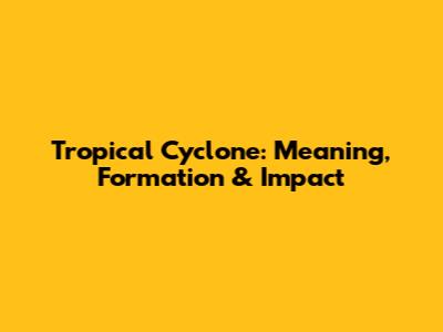 Tropical Cyclone: Meaning, Formation & Impact