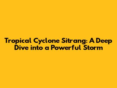 Tropical Cyclone Sitrang: A Deep Dive into a Powerful Storm