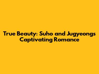 True Beauty: Suho and Jugyeong's Captivating Romance