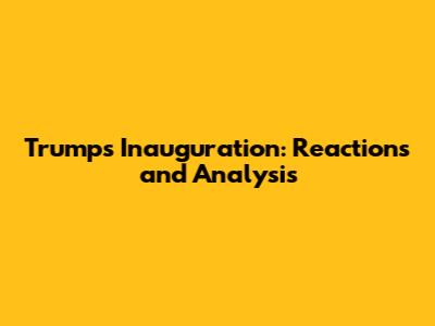 Trump's Inauguration: Reactions and Analysis