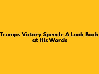 Trump's Victory Speech: A Look Back at His Words