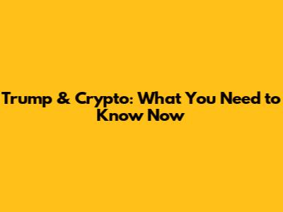 Trump & Crypto: What You Need to Know Now