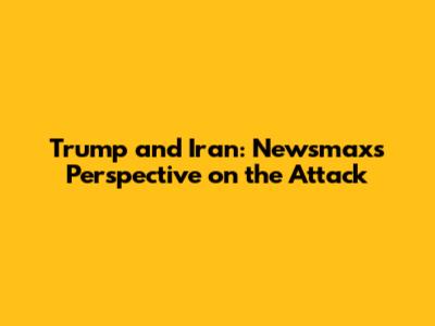 Trump and Iran: Newsmax's Perspective on the Attack