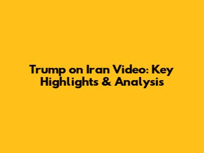 Trump on Iran Video: Key Highlights & Analysis