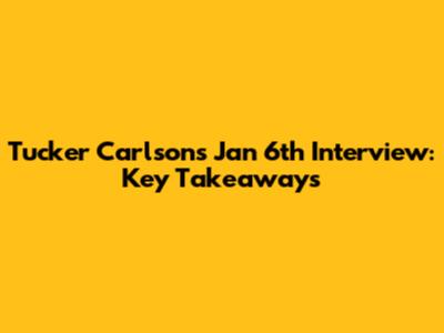 Tucker Carlson's Jan 6th Interview: Key Takeaways