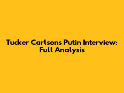 Tucker Carlson's Putin Interview: Full Analysis