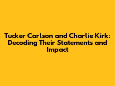 Tucker Carlson and Charlie Kirk: Decoding Their Statements and Impact