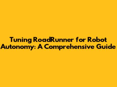 Tuning RoadRunner for Robot Autonomy: A Comprehensive Guide
