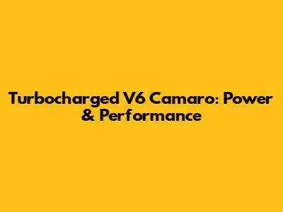 Turbocharged V6 Camaro: Power & Performance